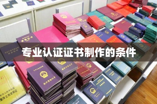 云阳专业认证证书制作的条件
