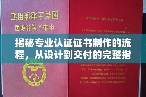 云阳揭秘专业认证证书制作的流程，从设计到交付的完整指南