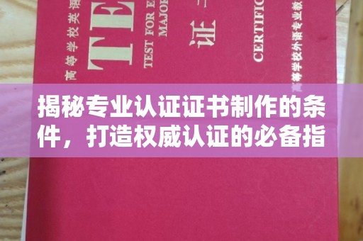 云阳揭秘专业认证证书制作的条件，打造权威认证的必备指南