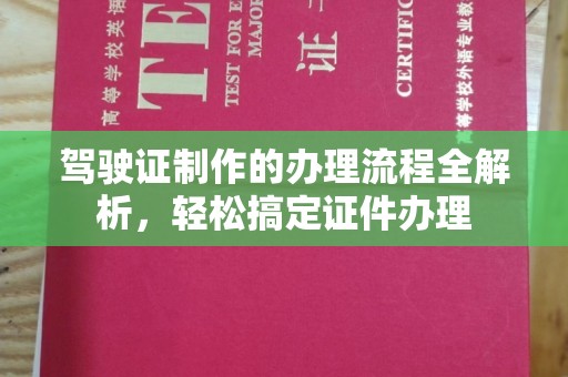云阳驾驶证制作的办理流程全解析，轻松搞定证件办理