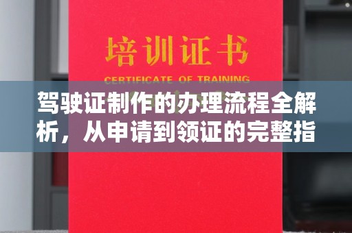 云阳驾驶证制作的办理流程全解析，从申请到领证的完整指南