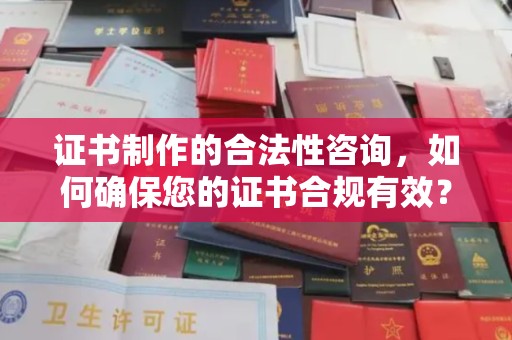 云阳证书制作的合法性咨询，如何确保您的证书合规有效？