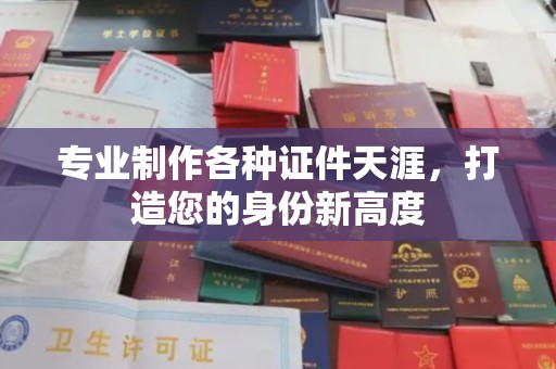 云阳专业制作各种证件天涯，打造您的身份新高度
