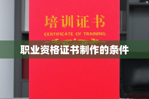 云阳职业资格证书制作的条件