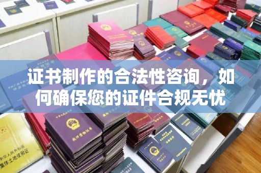 云阳证书制作的合法性咨询，如何确保您的证件合规无忧