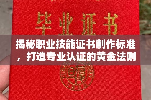 云阳揭秘职业技能证书制作标准，打造专业认证的黄金法则