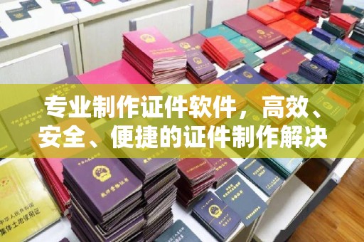 云阳专业制作证件软件，高效、安全、便捷的证件制作解决方案