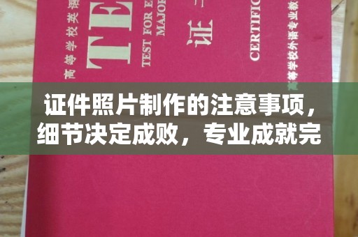 云阳证件照片制作的注意事项，细节决定成败，专业成就完美